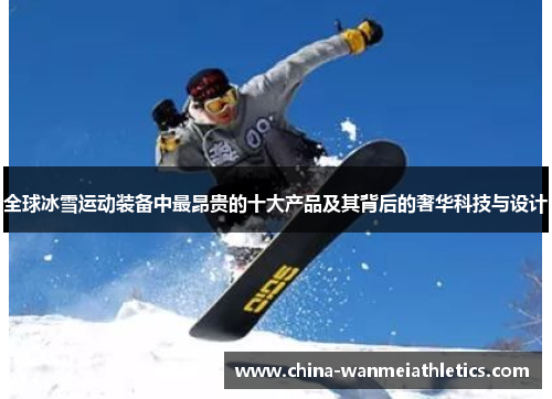 全球冰雪运动装备中最昂贵的十大产品及其背后的奢华科技与设计